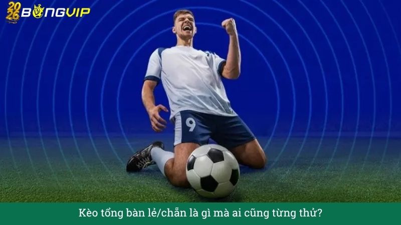 Kèo tổng bàn lẻ/chẵn – Giải mã dễ hiểu, dễ thắng