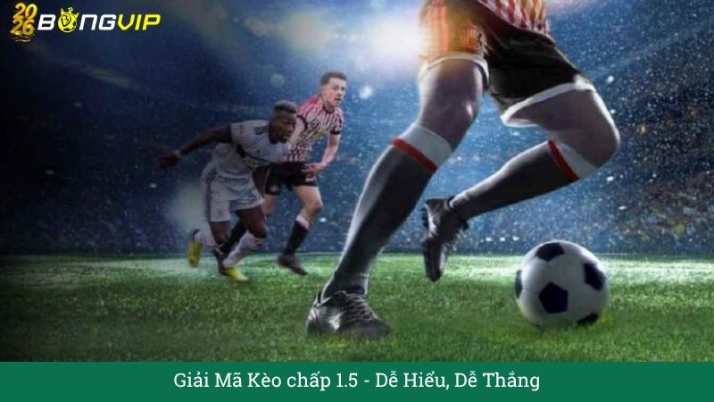 Giải Mã Kèo chấp 1.5 – Dễ Hiểu, Dễ Thắng